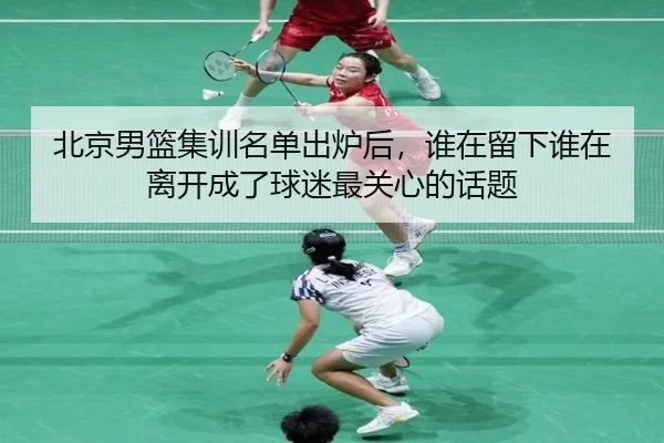 北京男篮集训名单出炉后，谁在留下谁在离开成了球迷最关心的话题